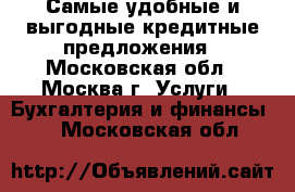 Самые удобные и выгодные кредитные предложения - Московская обл., Москва г. Услуги » Бухгалтерия и финансы   . Московская обл.